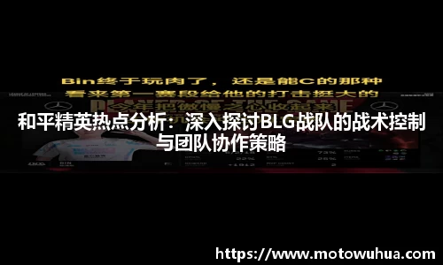 和平精英热点分析：深入探讨BLG战队的战术控制与团队协作策略